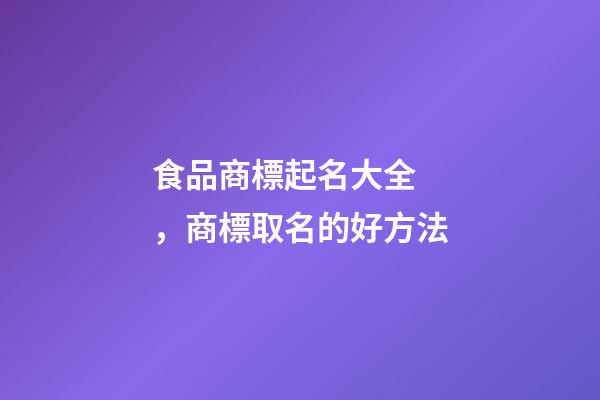 食品商標起名大全，商標取名的好方法-第1張-商標起名-玄機派